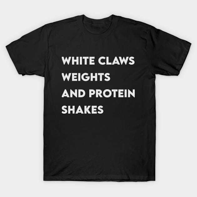 White Claws, Weights and Protein Shakes T-Shirt by bendtheknee